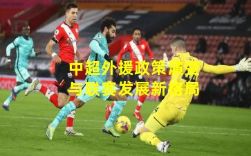 中超外援政策演变与联赛发展新格局