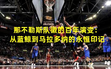 那不勒斯队徽的百年演变：从蓝鲸到马拉多纳的永恒印记