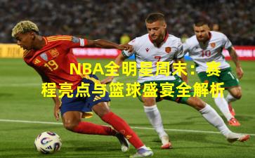 NBA全明星周末:赛程亮点与篮球盛宴全解析