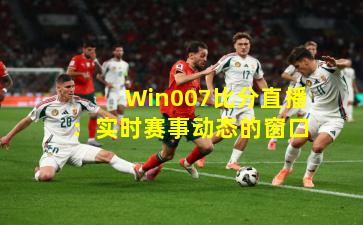 Win007比分直播:实时赛事动态的窗口