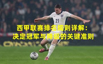 西甲联赛排名规则详解：决定冠军与降级的关键准则