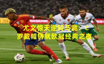 尤文惊天逆转马竞：C罗戴帽铸就欧冠经典之夜