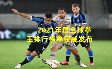 2021年度全球拳王排行榜单权威发布
