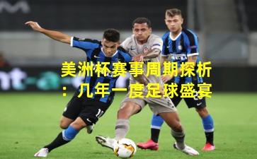 美洲杯赛事周期探析：几年一度足球盛宴