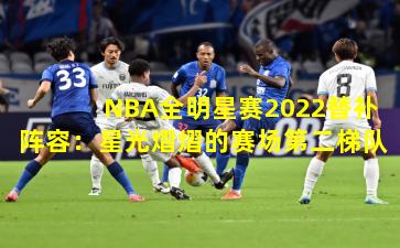 NBA全明星赛2022替补阵容:星光熠熠的赛场第二梯队