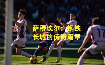 萨穆埃尔：钢铁长城的传奇篇章